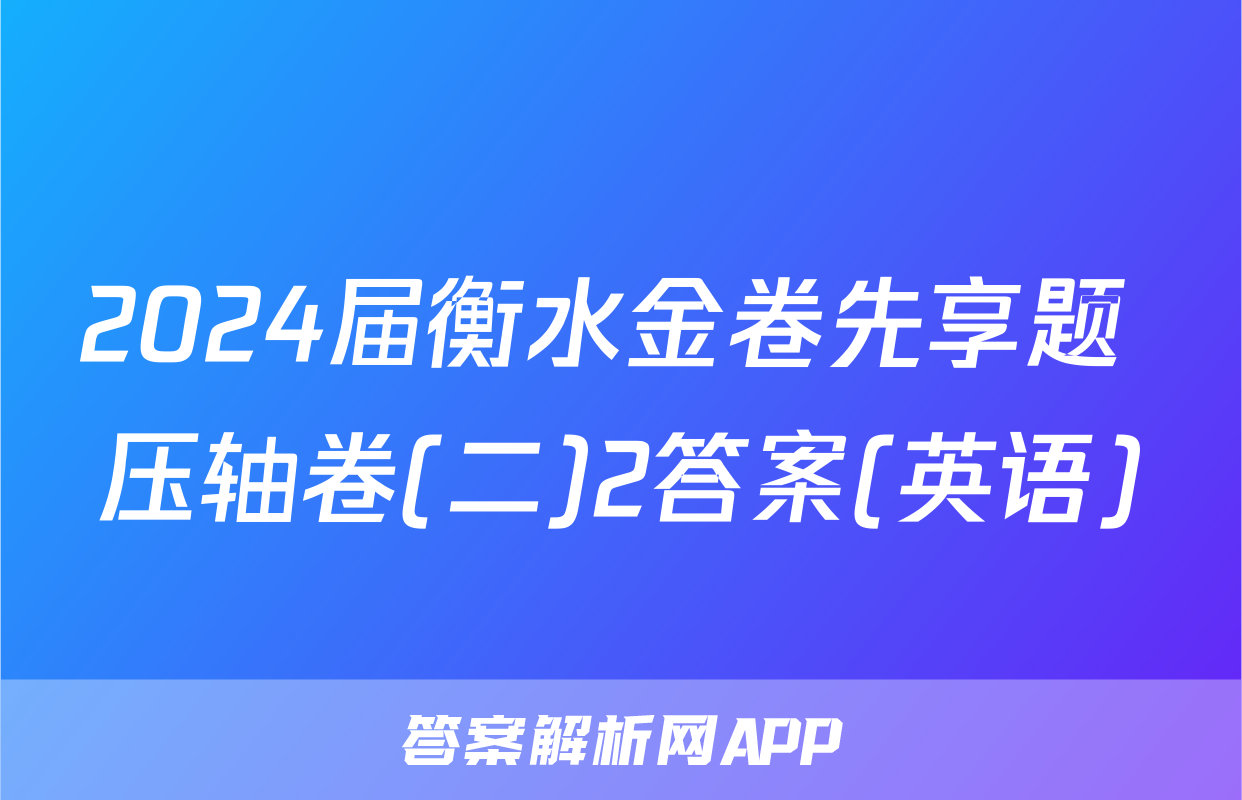 2024届衡水金卷先享题 压轴卷(二)2答案(英语)