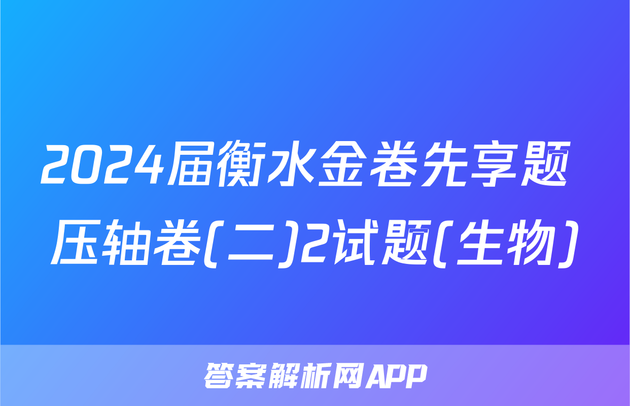 2024届衡水金卷先享题 压轴卷(二)2试题(生物)
