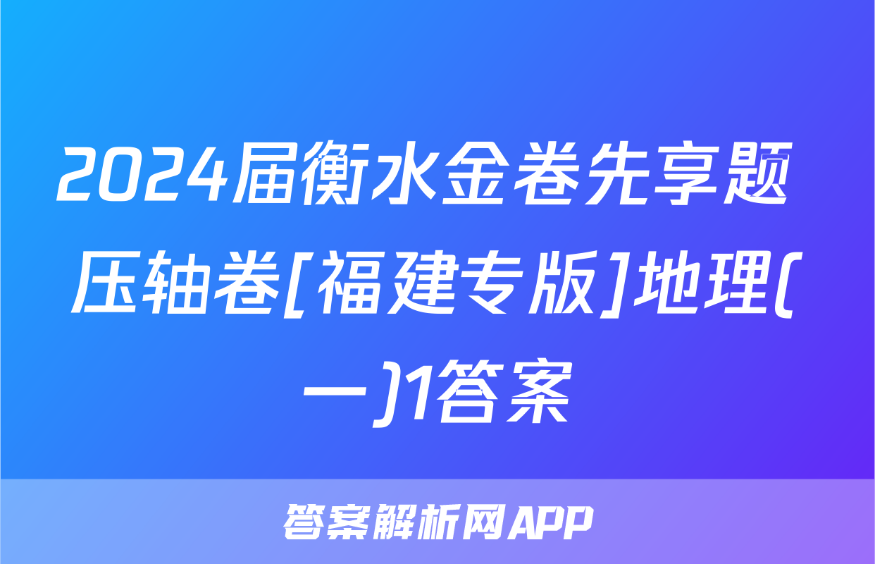 2024届衡水金卷先享题 压轴卷[福建专版]地理(一)1答案