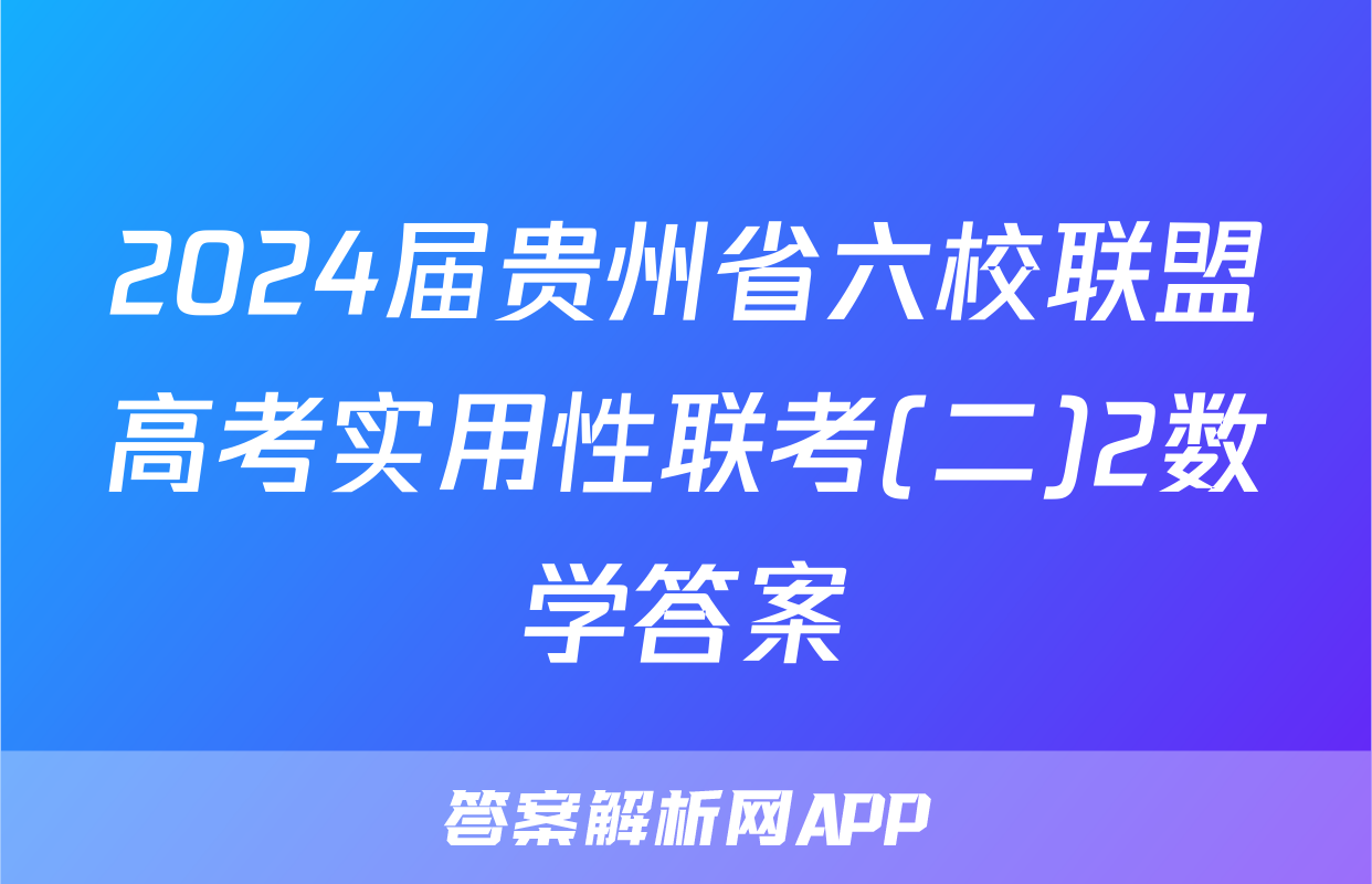 2024届贵州省六校联盟高考实用性联考(二)2数学答案