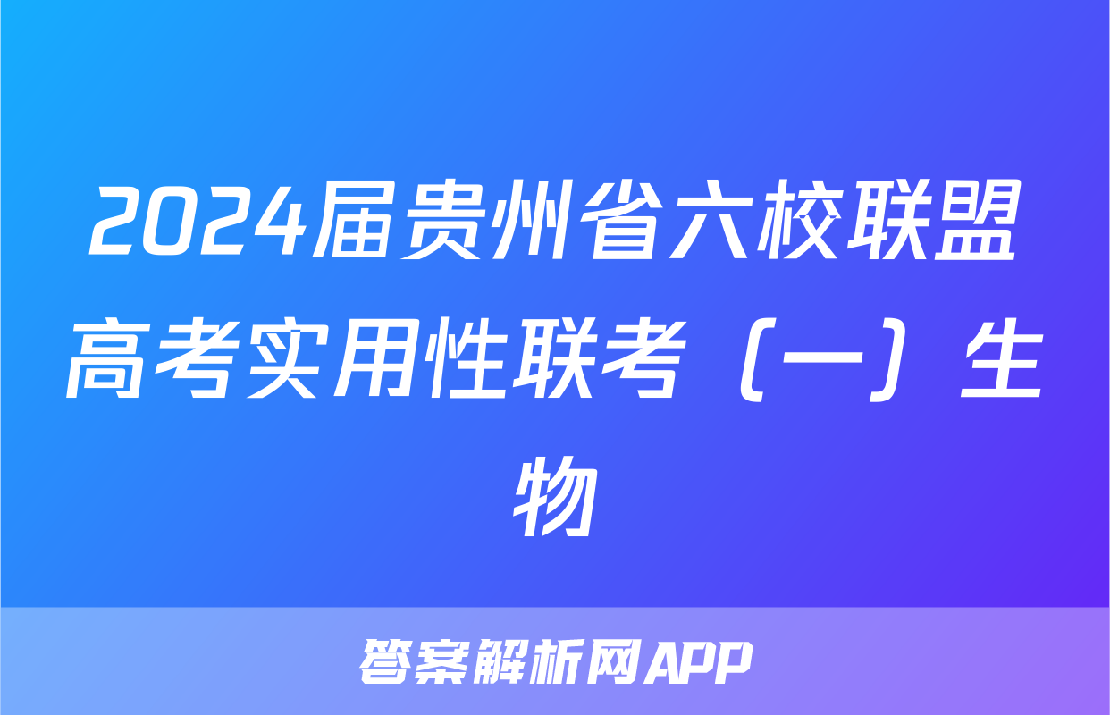 2024届贵州省六校联盟高考实用性联考（一）生物