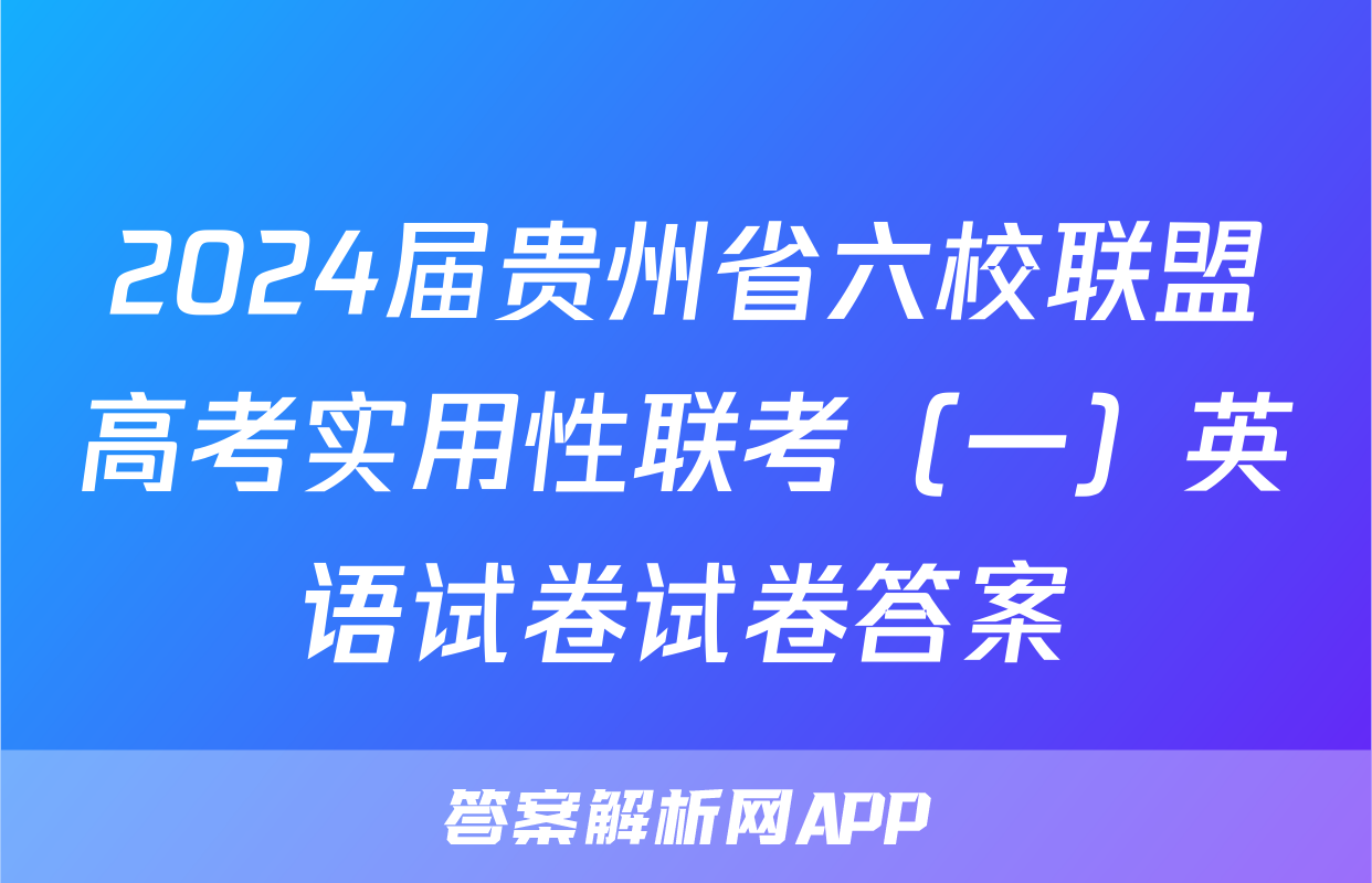 2024届贵州省六校联盟高考实用性联考（一）英语试卷试卷答案