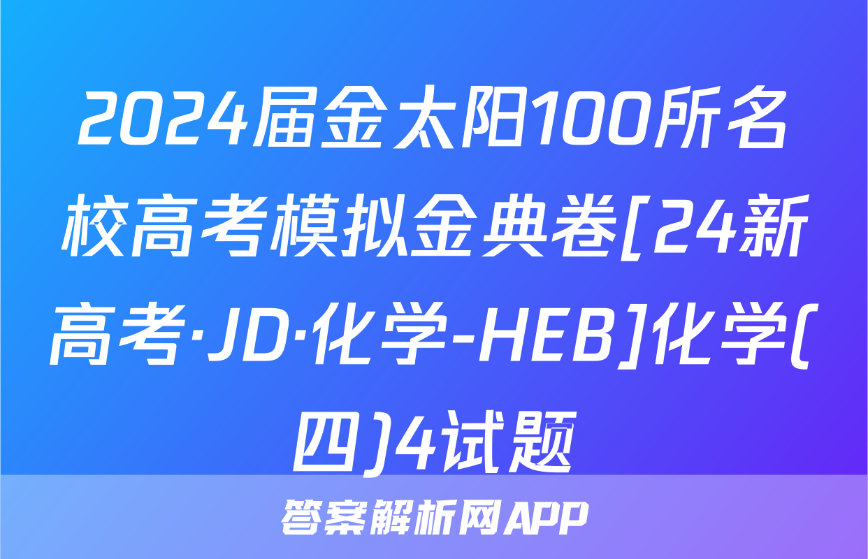 2024届金太阳100所名校高考模拟金典卷[24新高考·JD·化学-HEB]化学(四)4试题