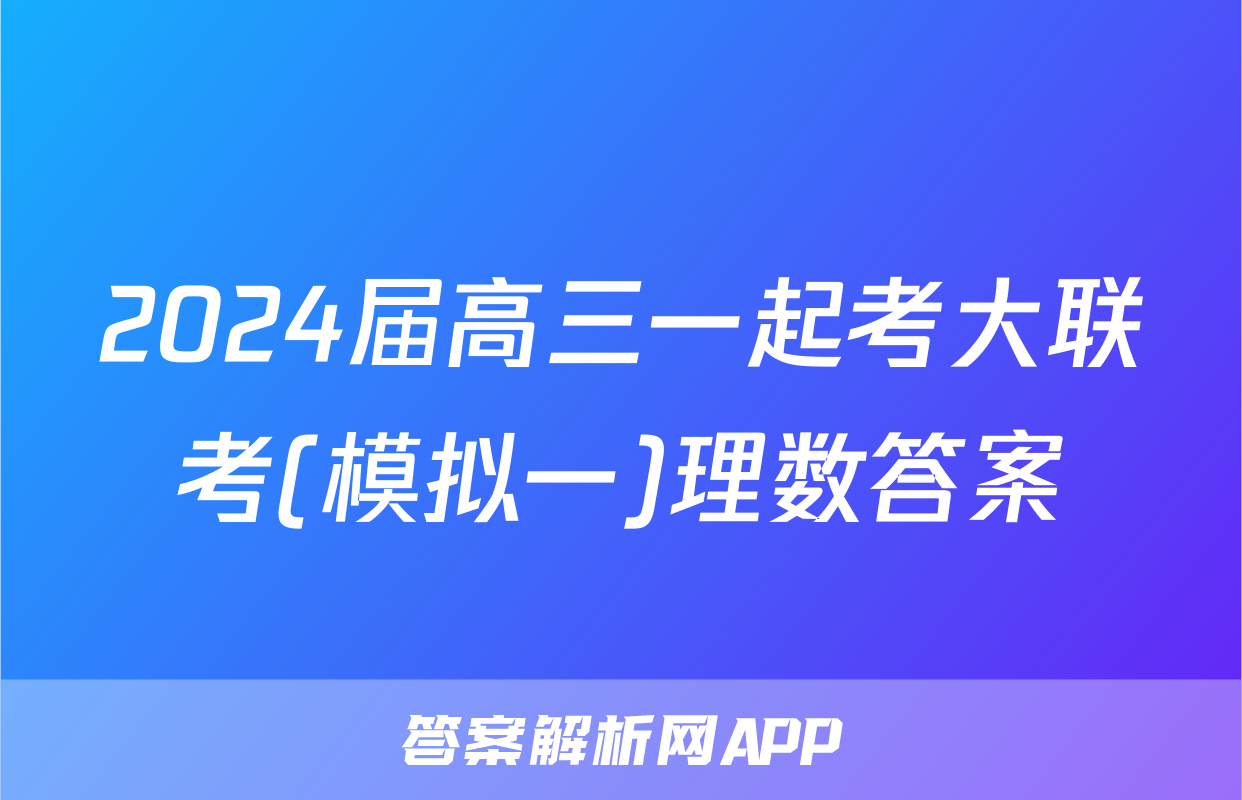 2024届高三一起考大联考(模拟一)理数答案