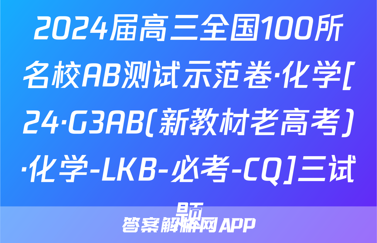 2024届高三全国100所名校AB测试示范卷·化学[24·G3AB(新教材老高考)·化学-LKB-必考-CQ]三试题