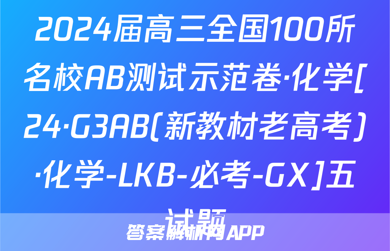 2024届高三全国100所名校AB测试示范卷·化学[24·G3AB(新教材老高考)·化学-LKB-必考-GX]五试题