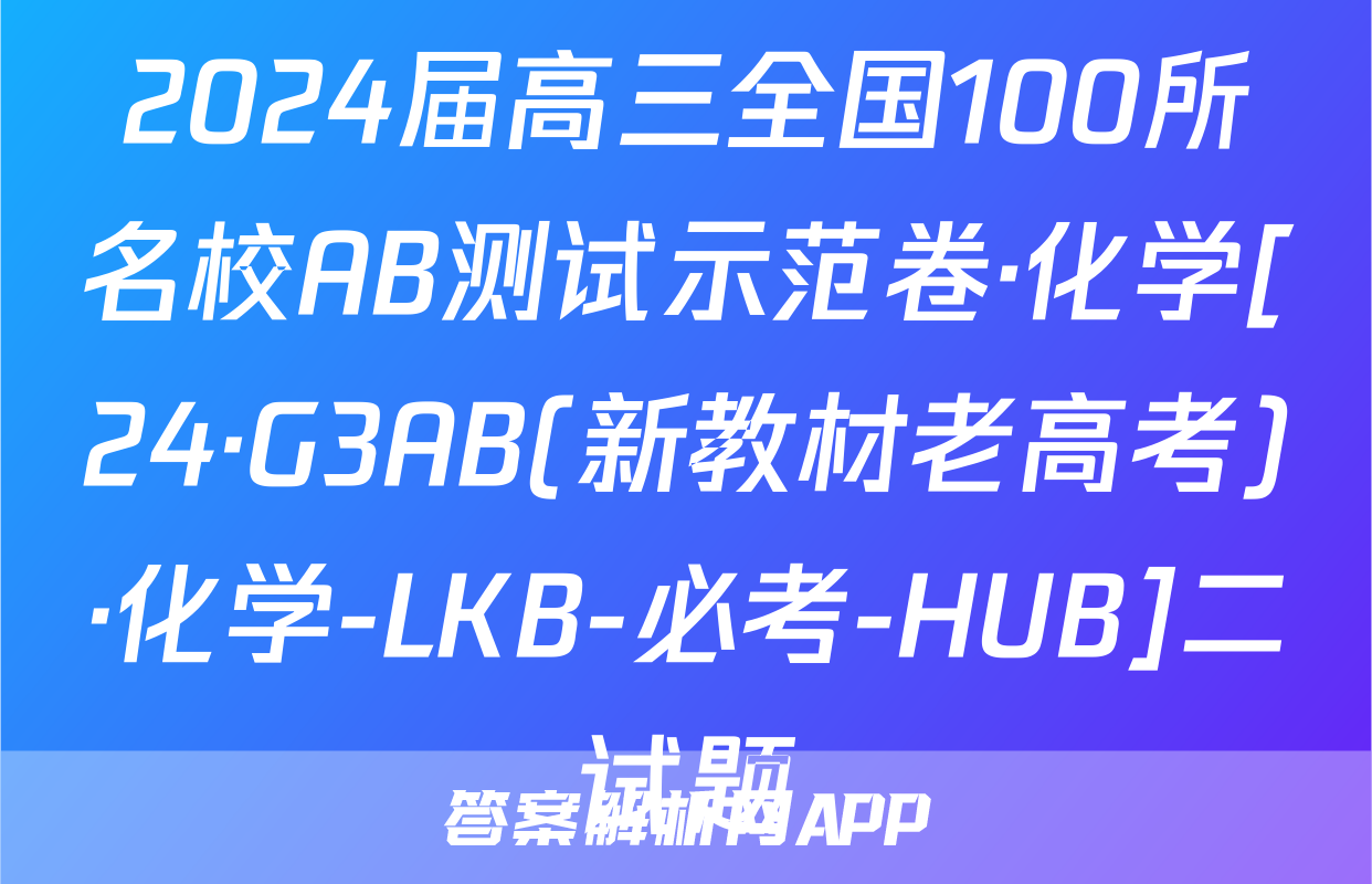 2024届高三全国100所名校AB测试示范卷·化学[24·G3AB(新教材老高考)·化学-LKB-必考-HUB]二试题