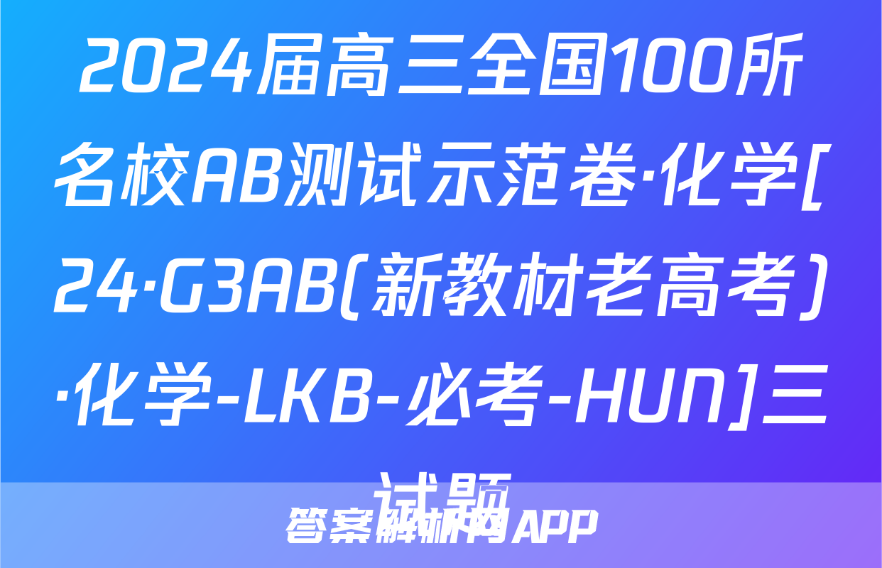 2024届高三全国100所名校AB测试示范卷·化学[24·G3AB(新教材老高考)·化学-LKB-必考-HUN]三试题