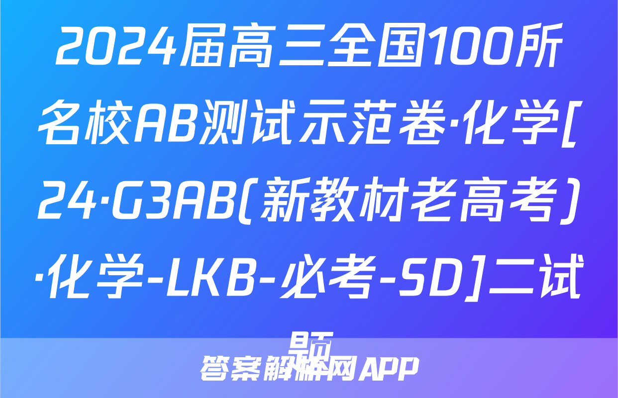 2024届高三全国100所名校AB测试示范卷·化学[24·G3AB(新教材老高考)·化学-LKB-必考-SD]二试题