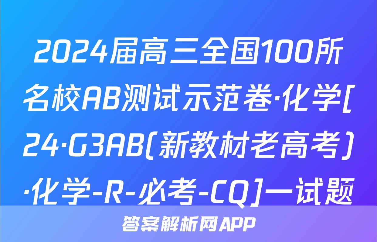 2024届高三全国100所名校AB测试示范卷·化学[24·G3AB(新教材老高考)·化学-R-必考-CQ]一试题