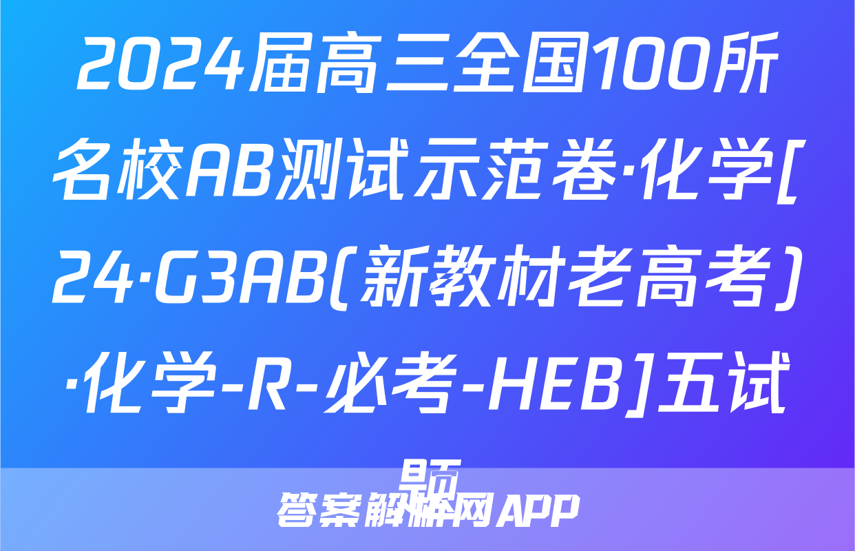 2024届高三全国100所名校AB测试示范卷·化学[24·G3AB(新教材老高考)·化学-R-必考-HEB]五试题