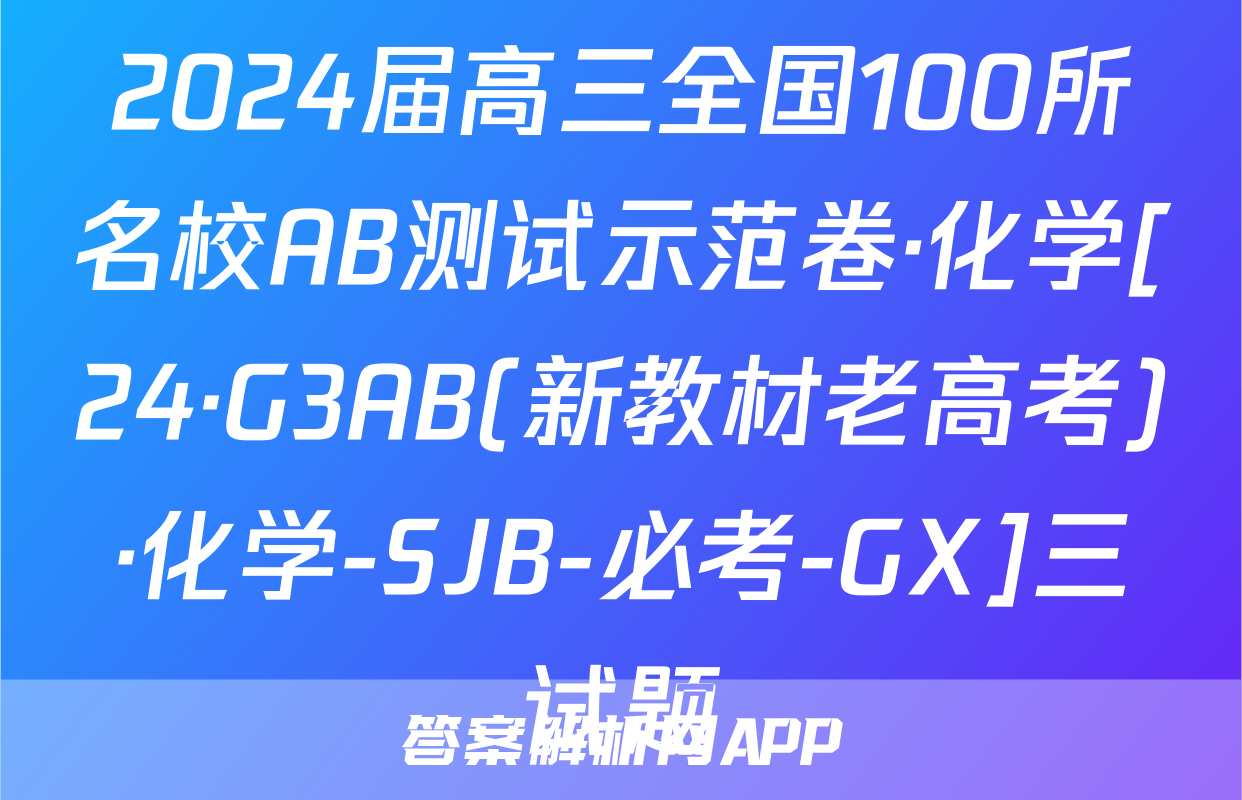 2024届高三全国100所名校AB测试示范卷·化学[24·G3AB(新教材老高考)·化学-SJB-必考-GX]三试题