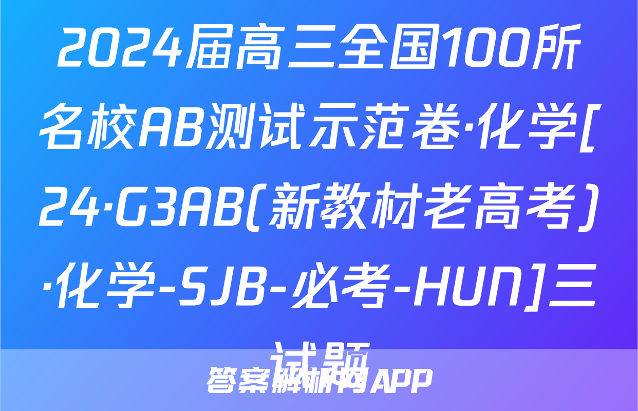 2024届高三全国100所名校AB测试示范卷·化学[24·G3AB(新教材老高考)·化学-SJB-必考-HUN]三试题