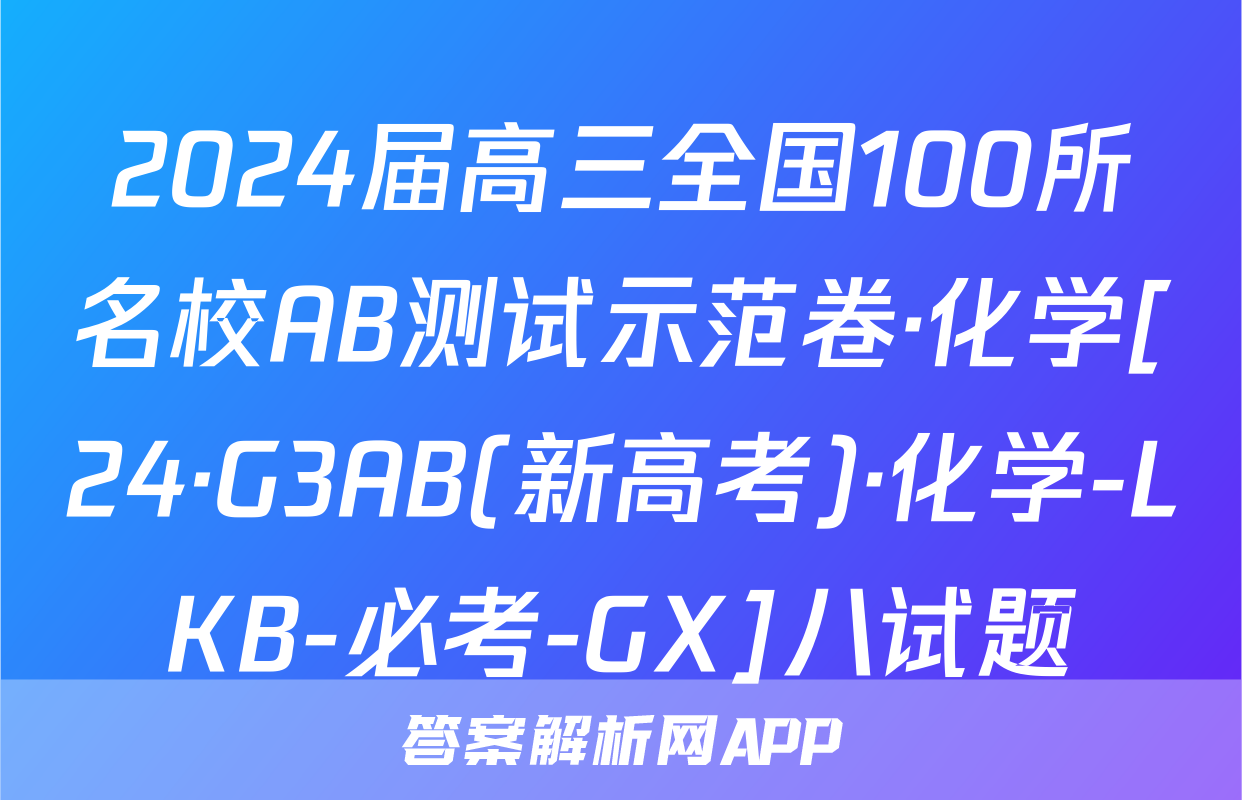 2024届高三全国100所名校AB测试示范卷·化学[24·G3AB(新高考)·化学-LKB-必考-GX]八试题