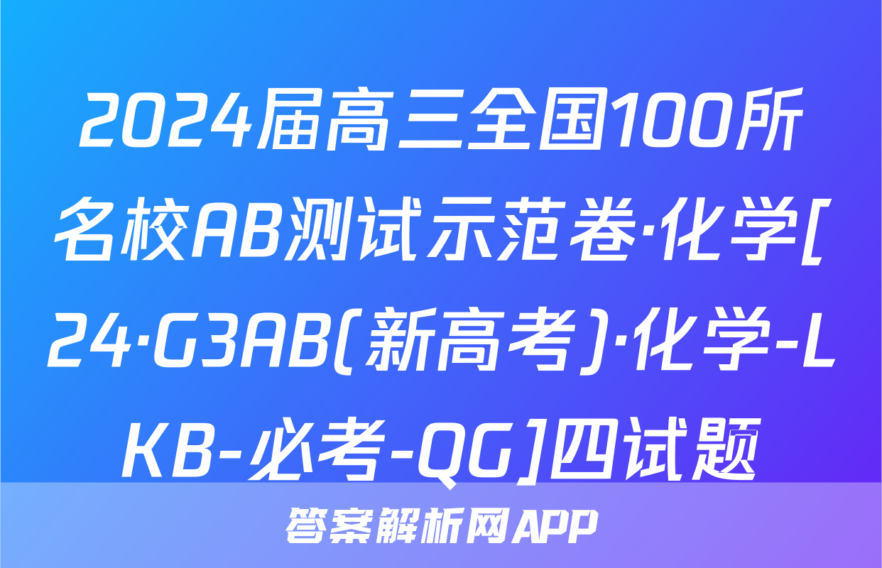 2024届高三全国100所名校AB测试示范卷·化学[24·G3AB(新高考)·化学-LKB-必考-QG]四试题