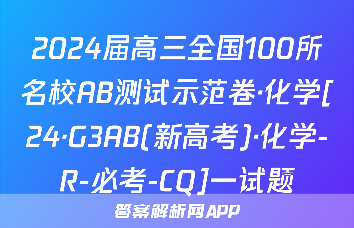2024届高三全国100所名校AB测试示范卷·化学[24·G3AB(新高考)·化学-R-必考-CQ]一试题