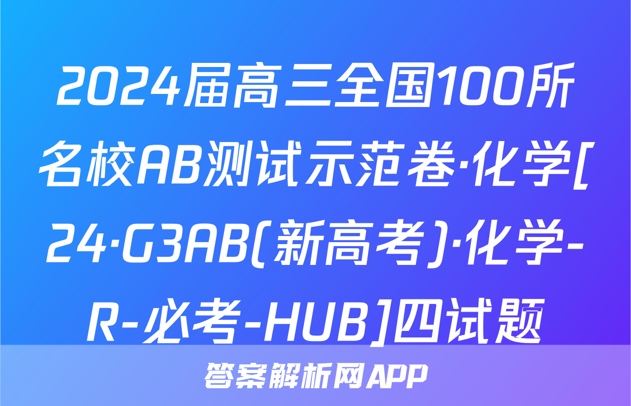2024届高三全国100所名校AB测试示范卷·化学[24·G3AB(新高考)·化学-R-必考-HUB]四试题