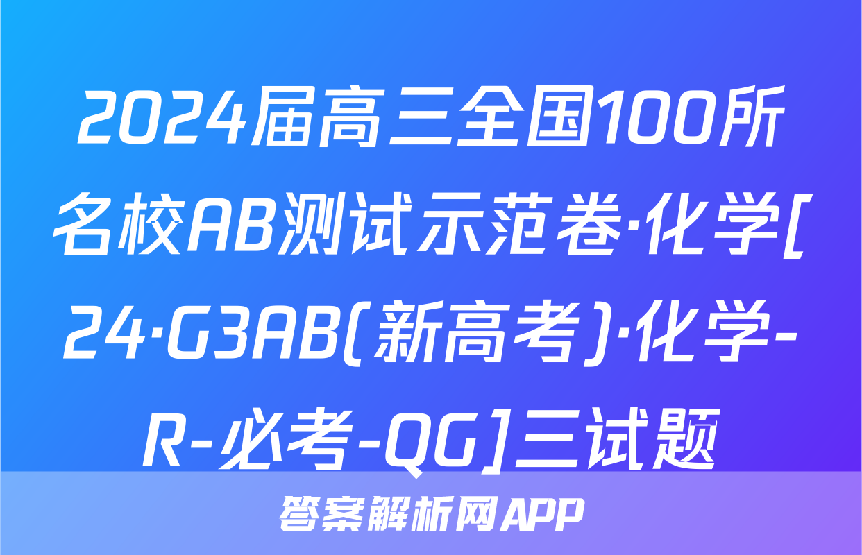 2024届高三全国100所名校AB测试示范卷·化学[24·G3AB(新高考)·化学-R-必考-QG]三试题