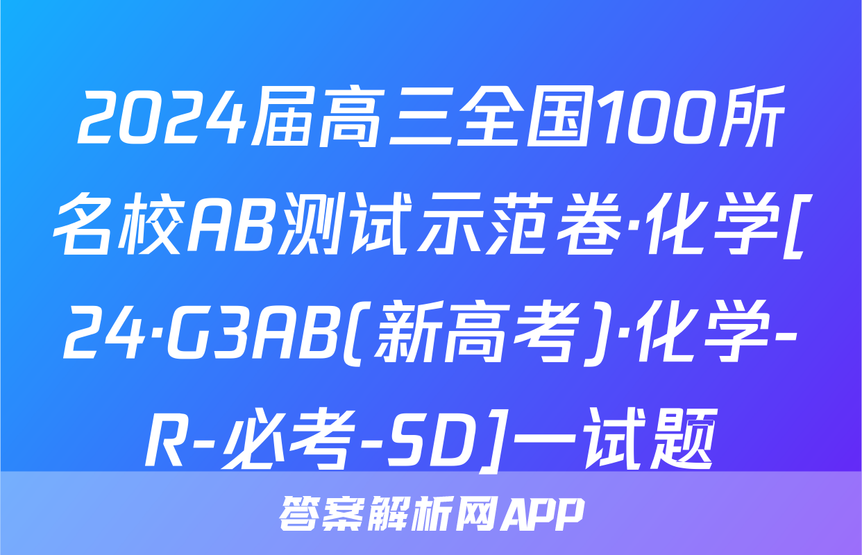 2024届高三全国100所名校AB测试示范卷·化学[24·G3AB(新高考)·化学-R-必考-SD]一试题