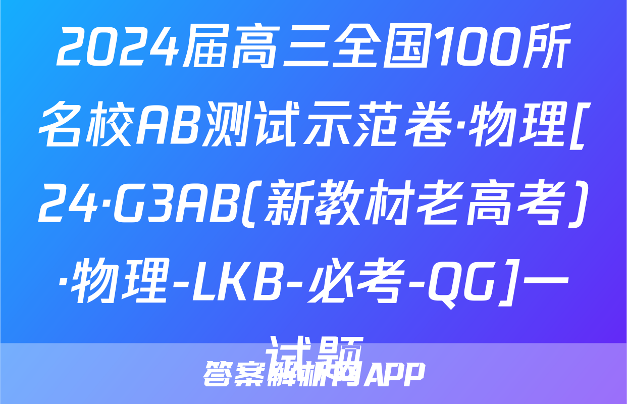 2024届高三全国100所名校AB测试示范卷·物理[24·G3AB(新教材老高考)·物理-LKB-必考-QG]一试题
