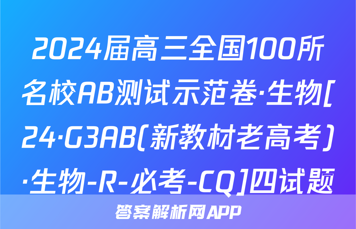 2024届高三全国100所名校AB测试示范卷·生物[24·G3AB(新教材老高考)·生物-R-必考-CQ]四试题