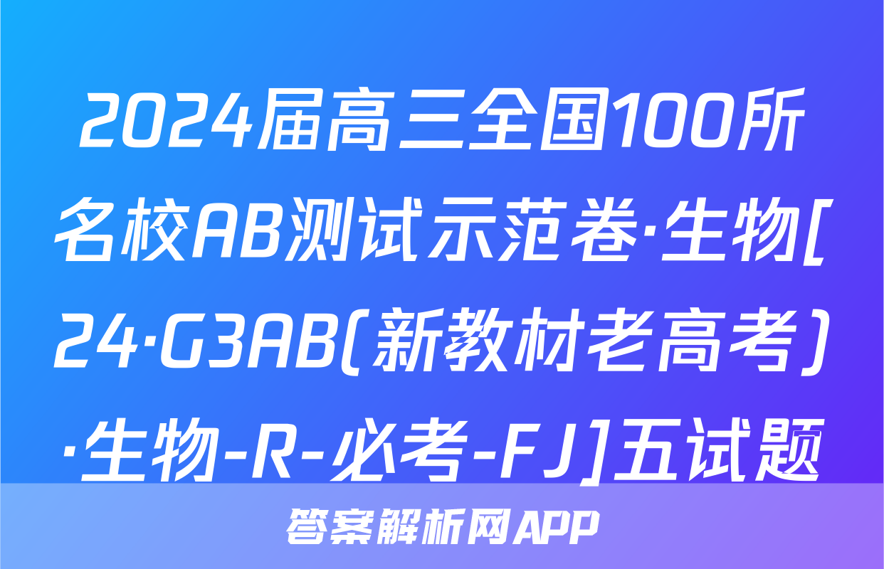 2024届高三全国100所名校AB测试示范卷·生物[24·G3AB(新教材老高考)·生物-R-必考-FJ]五试题