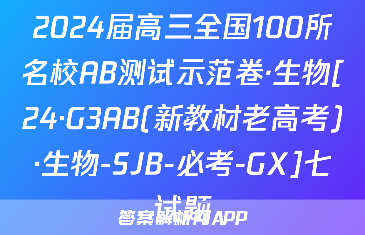 2024届高三全国100所名校AB测试示范卷·生物[24·G3AB(新教材老高考)·生物-SJB-必考-GX]七试题