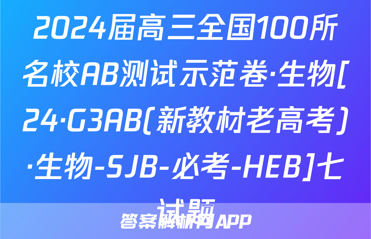 2024届高三全国100所名校AB测试示范卷·生物[24·G3AB(新教材老高考)·生物-SJB-必考-HEB]七试题
