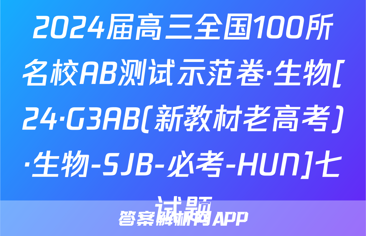 2024届高三全国100所名校AB测试示范卷·生物[24·G3AB(新教材老高考)·生物-SJB-必考-HUN]七试题