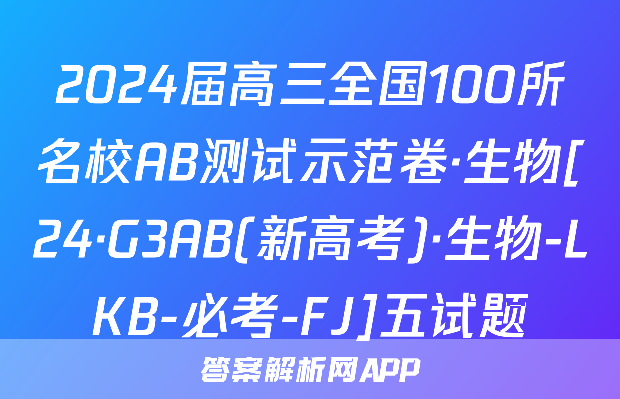 2024届高三全国100所名校AB测试示范卷·生物[24·G3AB(新高考)·生物-LKB-必考-FJ]五试题