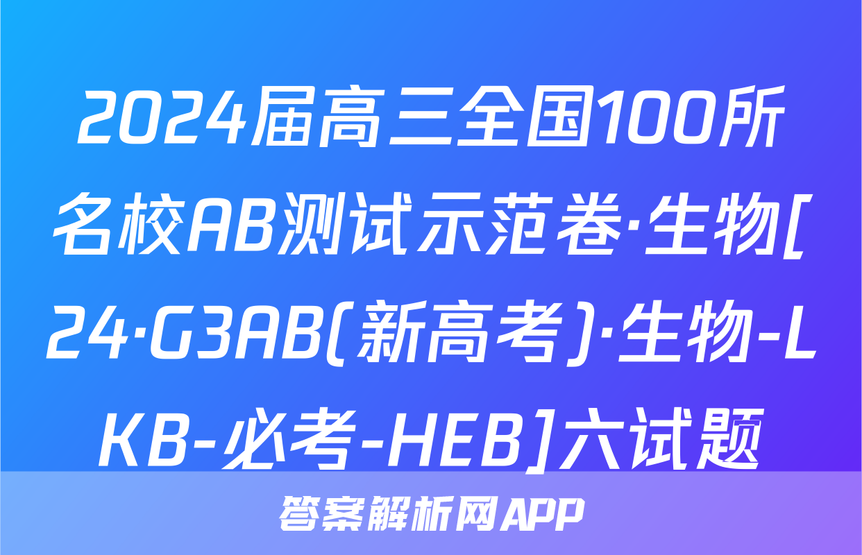 2024届高三全国100所名校AB测试示范卷·生物[24·G3AB(新高考)·生物-LKB-必考-HEB]六试题