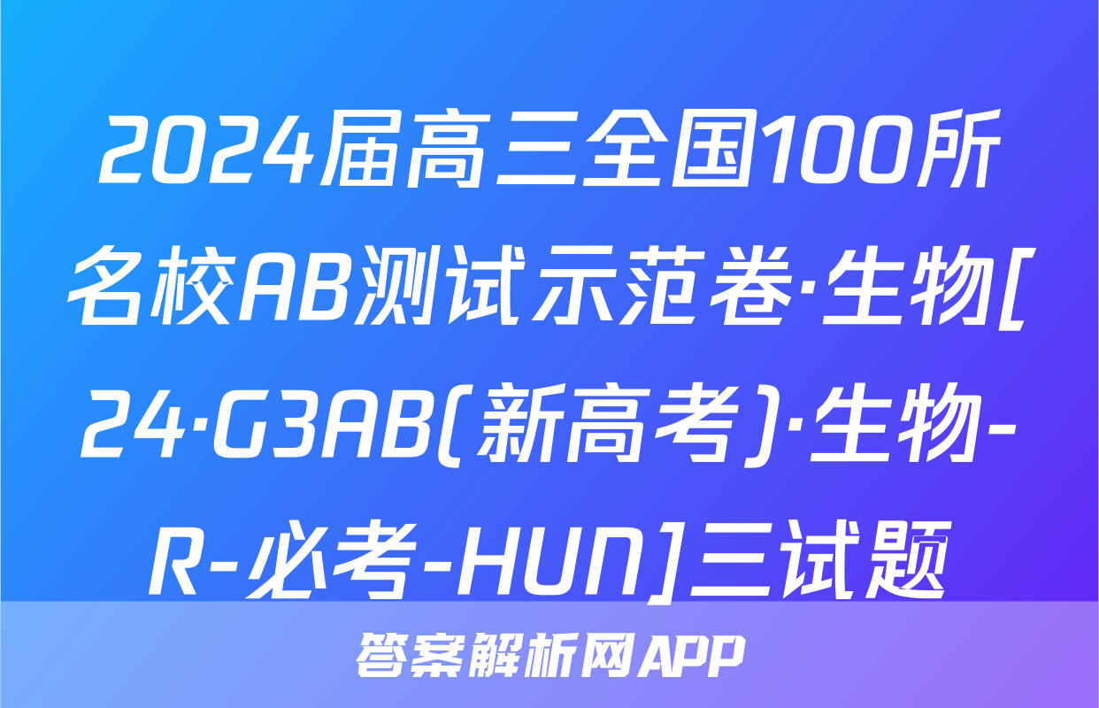 2024届高三全国100所名校AB测试示范卷·生物[24·G3AB(新高考)·生物-R-必考-HUN]三试题