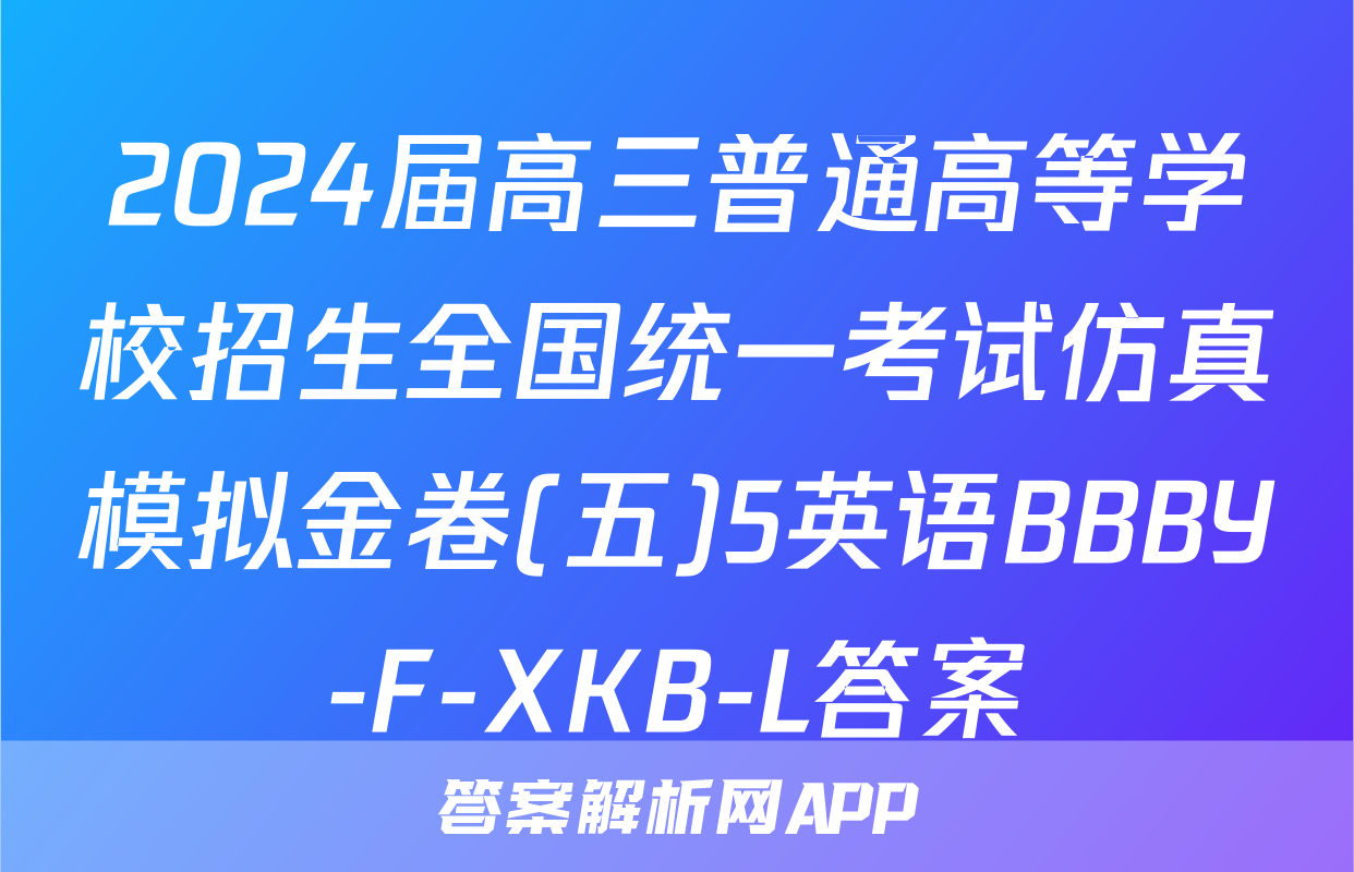 2024届高三普通高等学校招生全国统一考试仿真模拟金卷(五)5英语BBBY-F-XKB-L答案