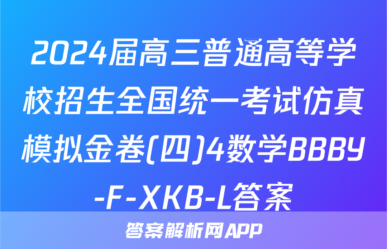 2024届高三普通高等学校招生全国统一考试仿真模拟金卷(四)4数学BBBY-F-XKB-L答案