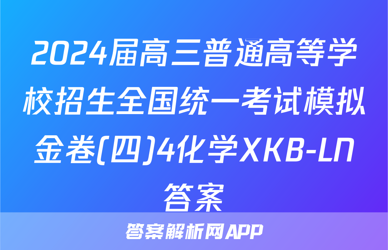 2024届高三普通高等学校招生全国统一考试模拟金卷(四)4化学XKB-LN答案