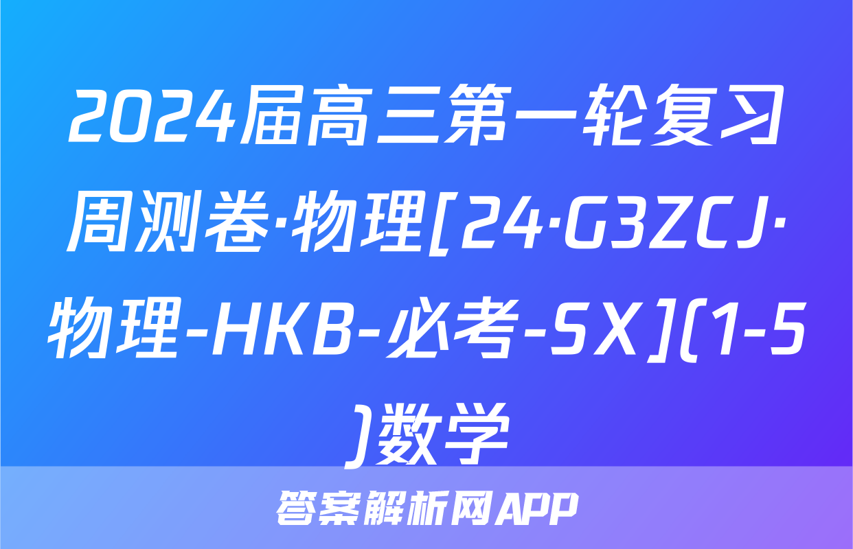 2024届高三第一轮复习周测卷·物理[24·G3ZCJ·物理-HKB-必考-SX](1-5)数学