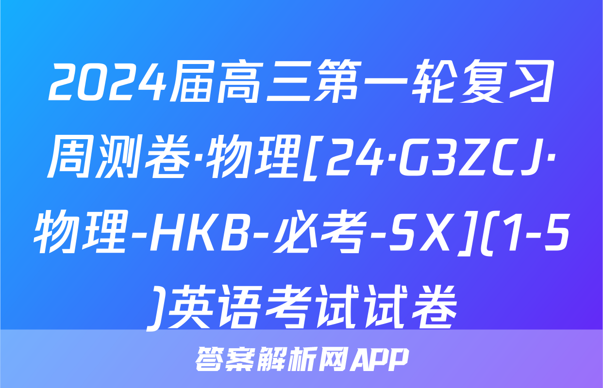 2024届高三第一轮复习周测卷·物理[24·G3ZCJ·物理-HKB-必考-SX](1-5)英语考试试卷