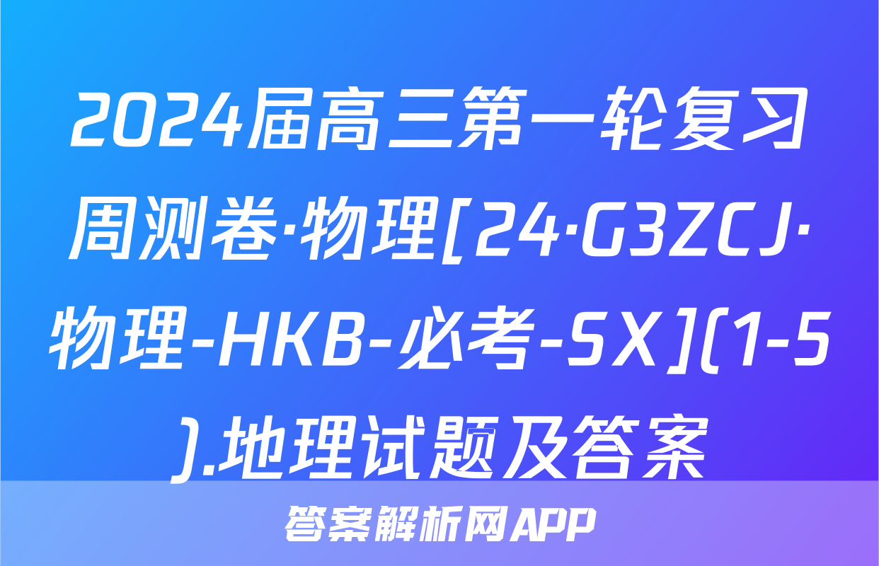 2024届高三第一轮复习周测卷·物理[24·G3ZCJ·物理-HKB-必考-SX](1-5).地理试题及答案