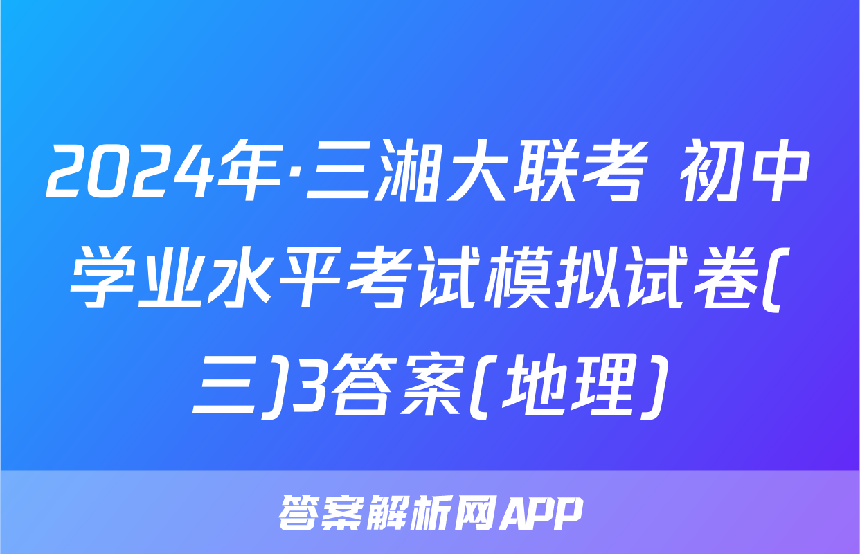 2024年·三湘大联考 初中学业水平考试模拟试卷(三)3答案(地理)