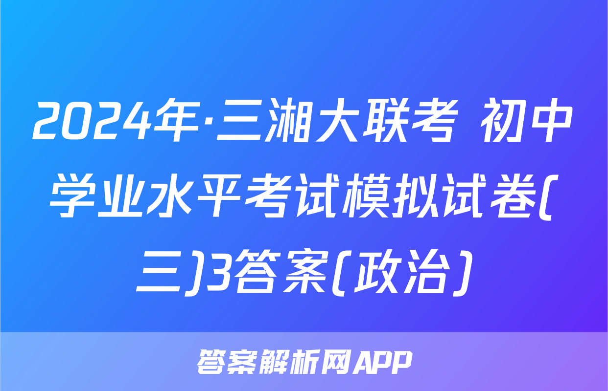 2024年·三湘大联考 初中学业水平考试模拟试卷(三)3答案(政治)