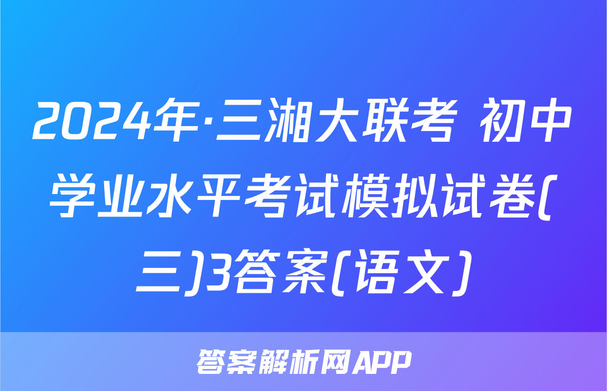 2024年·三湘大联考 初中学业水平考试模拟试卷(三)3答案(语文)