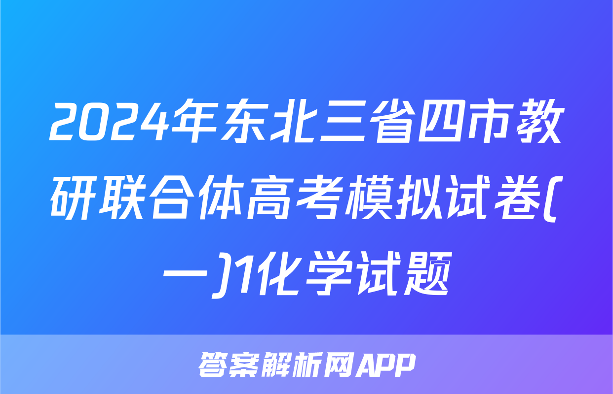 2024年东北三省四市教研联合体高考模拟试卷(一)1化学试题