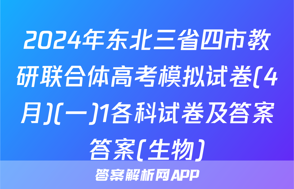 2024年东北三省四市教研联合体高考模拟试卷(4月)(一)1各科试卷及答案答案(生物)