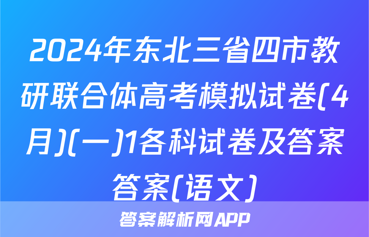 2024年东北三省四市教研联合体高考模拟试卷(4月)(一)1各科试卷及答案答案(语文)