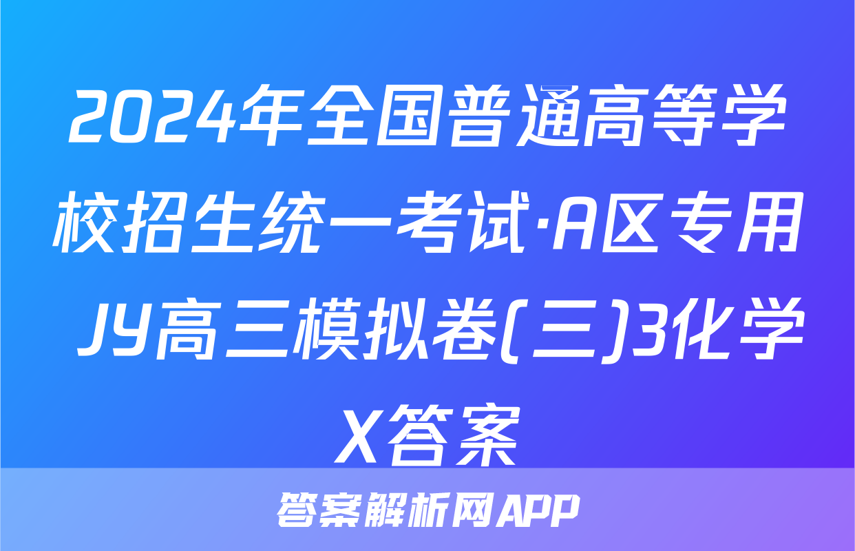 2024年全国普通高等学校招生统一考试·A区专用 JY高三模拟卷(三)3化学X答案