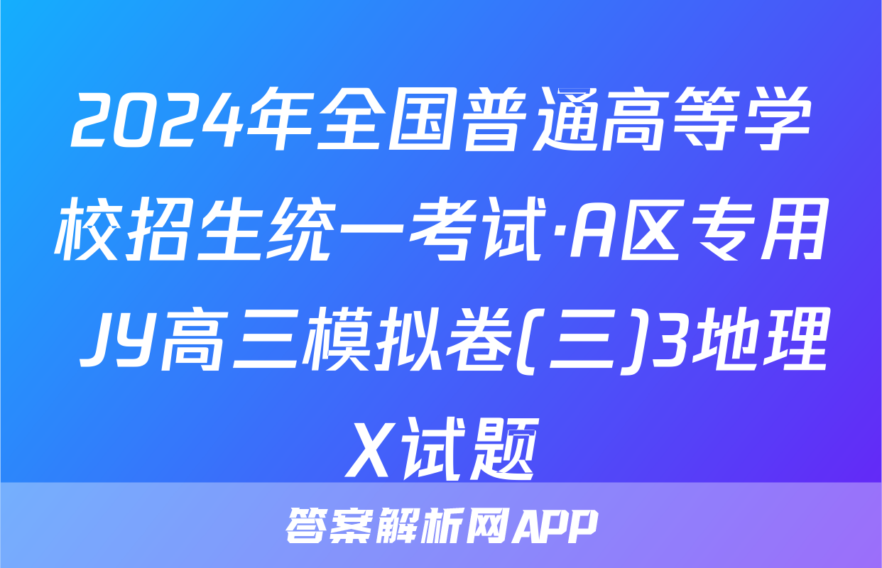 2024年全国普通高等学校招生统一考试·A区专用 JY高三模拟卷(三)3地理X试题