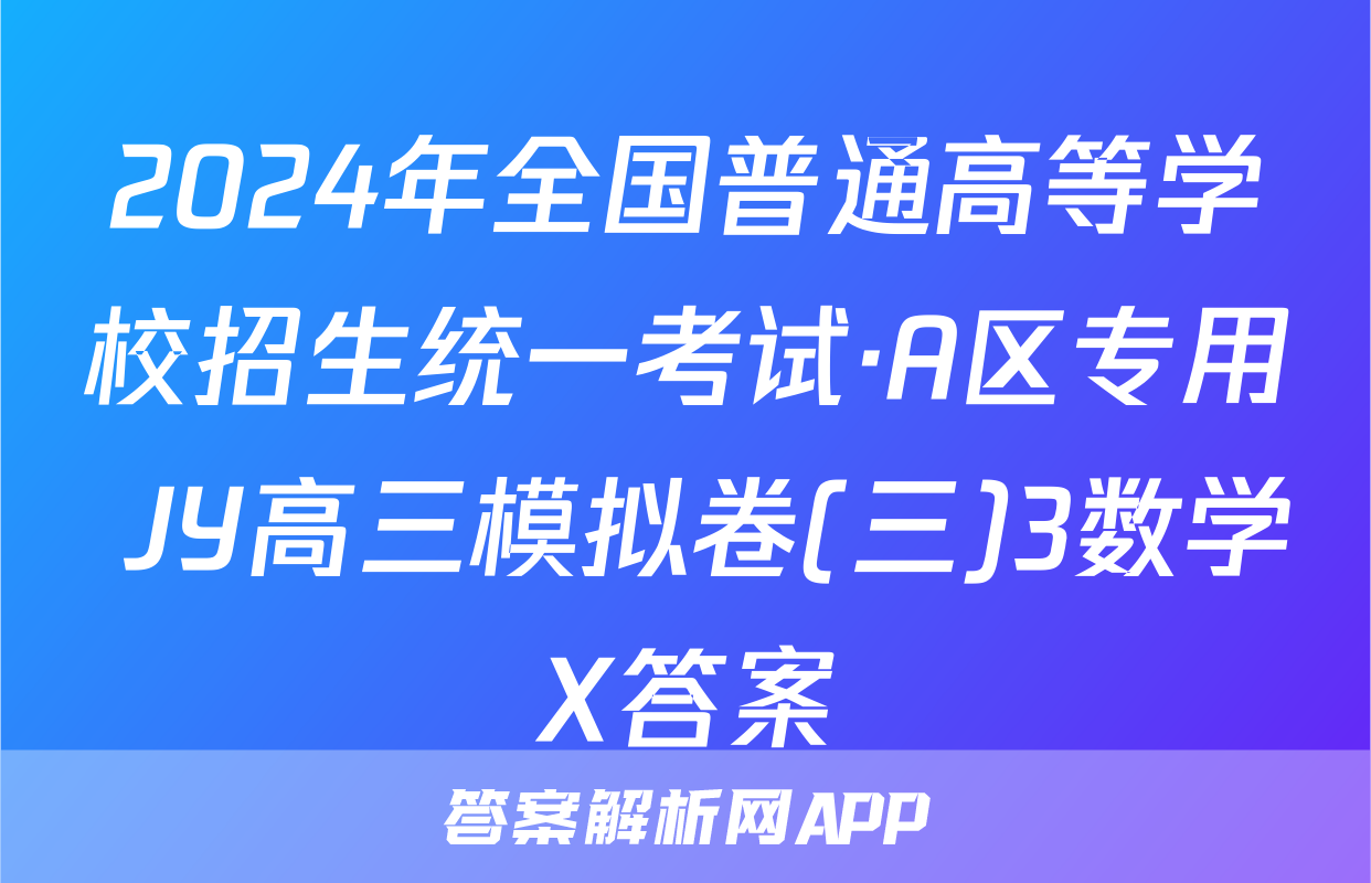 2024年全国普通高等学校招生统一考试·A区专用 JY高三模拟卷(三)3数学X答案