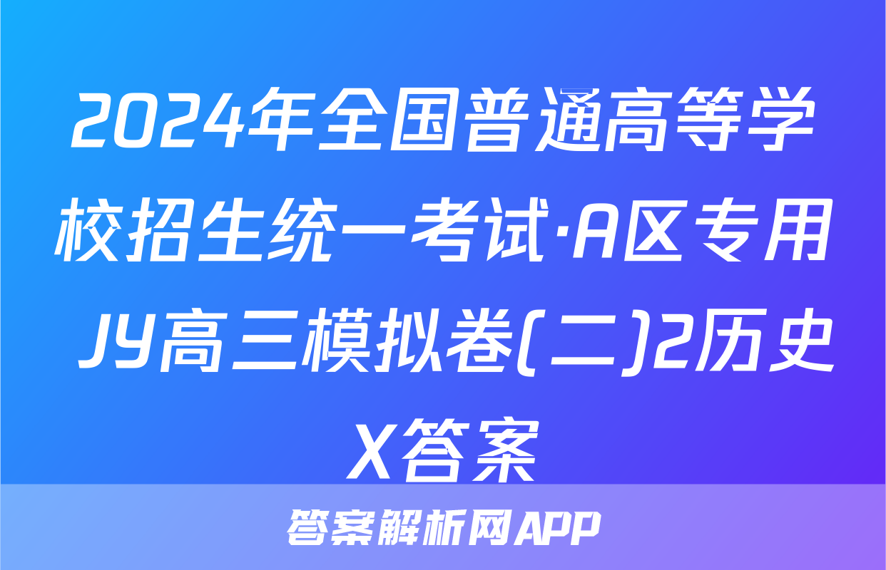 2024年全国普通高等学校招生统一考试·A区专用 JY高三模拟卷(二)2历史X答案