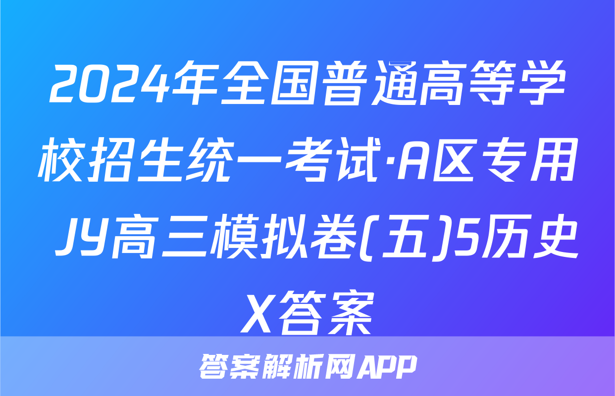 2024年全国普通高等学校招生统一考试·A区专用 JY高三模拟卷(五)5历史X答案
