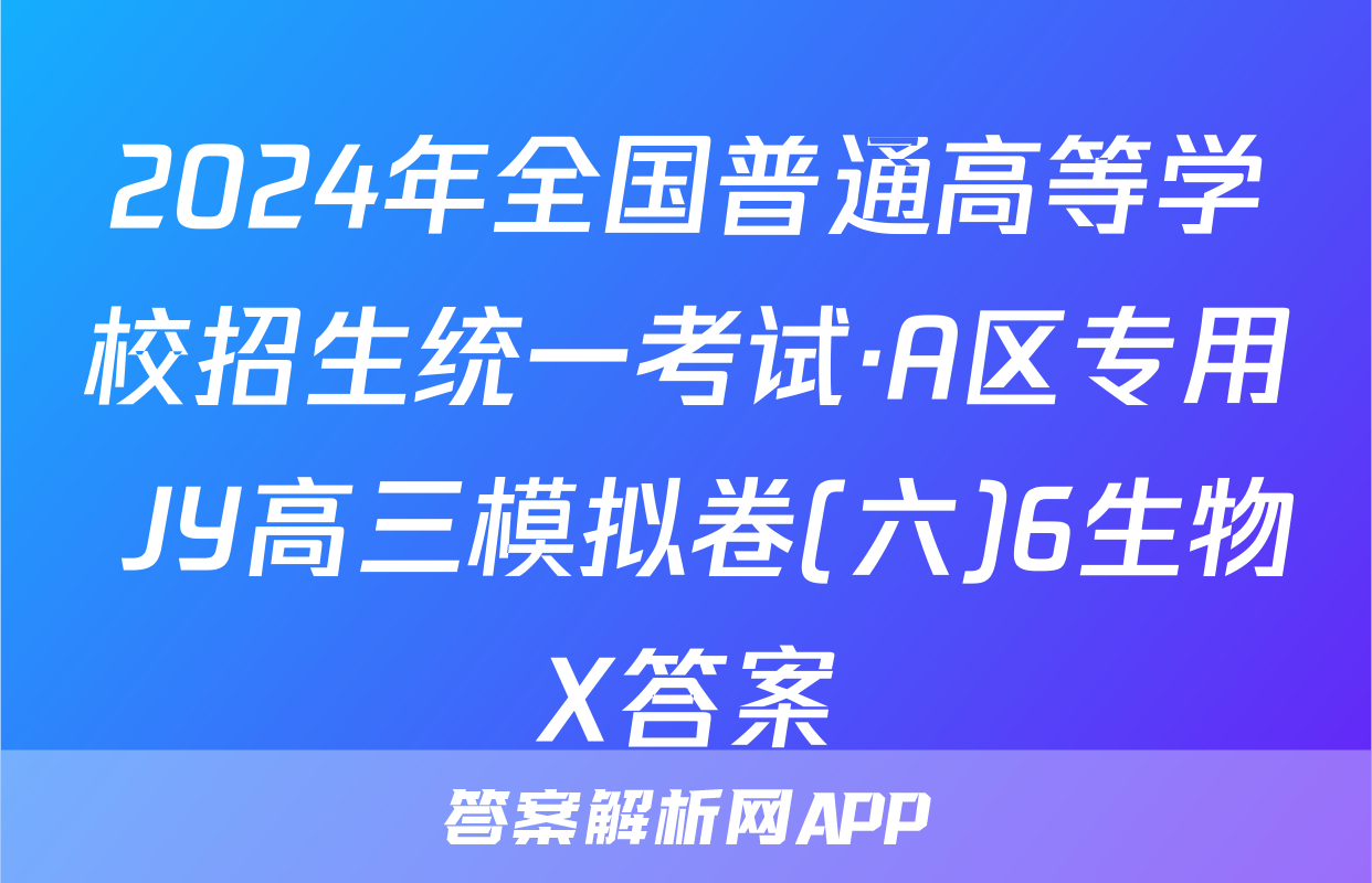2024年全国普通高等学校招生统一考试·A区专用 JY高三模拟卷(六)6生物X答案